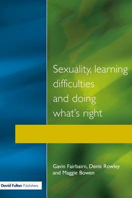 Sexuality, Learning Difficulties and Doing What's Right by Gavin Fairbairn, Denis Rowley, Maggie Bowen