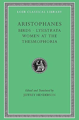 Birds/Lysistrata/Women at the Thesmophoria (Loeb Classical Library 179) by Jeffrey Henderson, Aristophanes