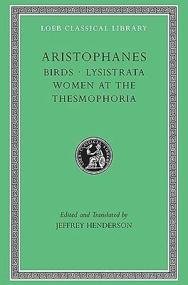 Birds/Lysistrata/Women at the Thesmophoria (Loeb Classical Library 179) by Aristophanes, Jeffrey Henderson