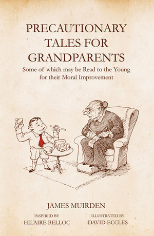Precautionary Tales for Grandparents: Some of Which May be Read to the Young for Their Moral Improvement by David Eccles, James Muirden