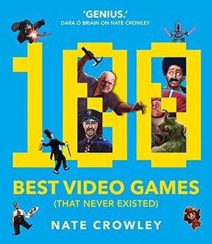 100 Best Video Games (That Never Existed) by Nate Crowley