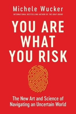 You Are What You Risk: The New Art and Science of Navigating an Uncertain World by Michele Wucker