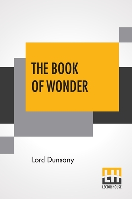 The Book Of Wonder: A Chronicle Of Little Adventures At The Edge Of The World by Lord Dunsany