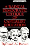 A Radical Democratic Critique of Capitalist Education by Richard A. Brosio