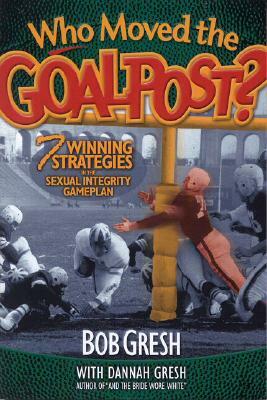 Who Moved the Goalpost?: 7 Winning Strategies in the Sexual Integrity Game Plan by Bob Gresh