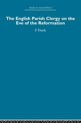 The English Parish Clergy on the Eve of the Reformation by Peter Heath