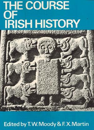 The Course of Irish History by F.X. Martin, Theodore William Moody