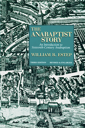 The Anabaptist Story: An Introduction to Sixteenth-Century Anabaptism by William R. Estep