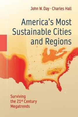 America's Most Sustainable Cities and Regions: Surviving the 21st Century Megatrends by John W. Day, Charles Hall