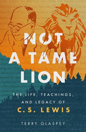 Not a Tame Lion: The Life, Teachings, and Legacy of C.S. Lewis by Terry W. Glaspey, George E. Grant, George Grant