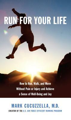 Run for Your Life: How to Run, Walk, and Move Without Pain or Injury and Achieve a Sense of Well-Being and Joy by Mark Cucuzzella