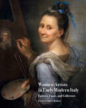 Women Artists in Early Modern Italy: Careers, Fame, and Collectors by Sheila Barker