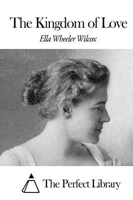 The Kingdom of Love by Ella Wheeler Wilcox