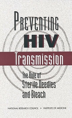 Preventing HIV Transmission: The Role of Sterile Needles and Bleach by Panel on Needle Exchange and Bleach Dist, Institute of Medicine, National Research Council and Institute