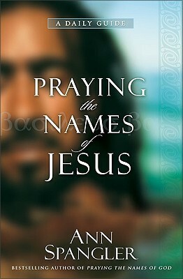 Praying the Names of Jesus: A Daily Guide by Ann Spangler