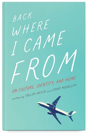 Back Where I Came From: On Culture, Identity, and Home by Taslim Jaffer, Omar Mouallem