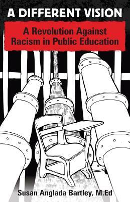 A Different Vision: A Revolution Against Racism in Public Education by Susan Anglada Bartley M. Ed