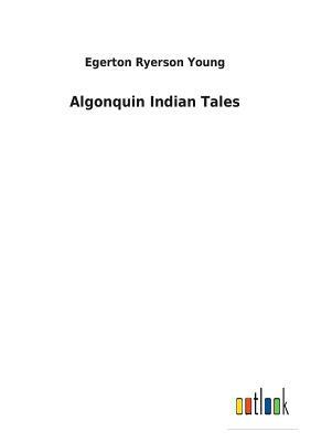 Algonquin Indian Tales by Egerton Ryerson Young