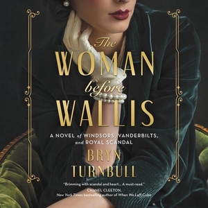 The Woman Before Wallis: A Novel of Windsors, Vanderbilts, and Royal Scandal by Bryn Turnbull