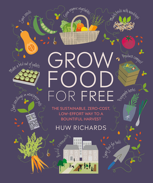 Grow Food for Free: The Sustainable, Zero-Cost, Low-Effort Way to a Bountiful Harvest by Huw Richards