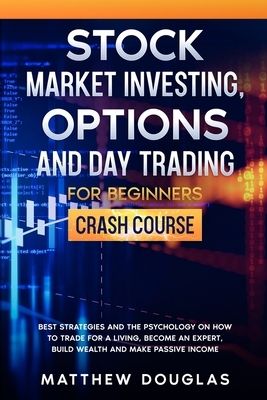 Stock Market Investing, Options and Day Trading for Beginners: Best Strategies and the Psychology on How to Trade for a Living, Become an Expert, Buil by Matthew Douglas