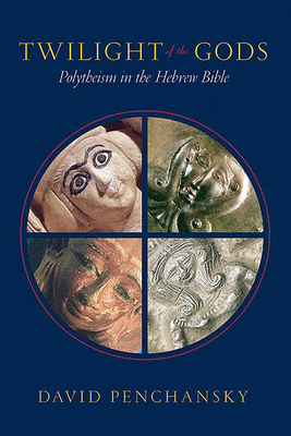 Twilight of the Gods: Polytheism in the Hebrew Bible by David Penchansky