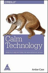 Calm Technology:: Principles and Patterns for Non-Intrusive Design by Amber Case