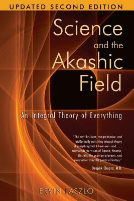 Science and the Akashic Field: An Integral Theory of Everything by Ervin Laszlo