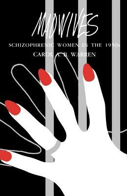 Madwives: Schizophrenic Women in the 1950s by Carol A. B. Warren