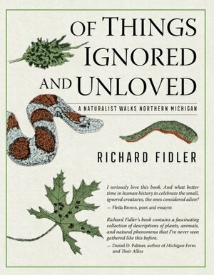 Of Things Ignored and Unloved: A Naturalist Walks Northern Michigan by Richard Fidler