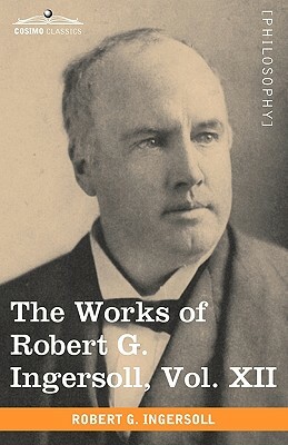 The Works of Robert G. Ingersoll, Vol. XII (in 12 Volumes) by Robert Green Ingersoll
