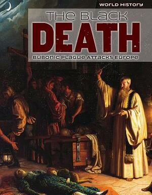 The Black Death: Bubonic Plague Attacks Europe by Emily Jankowski Mahoney