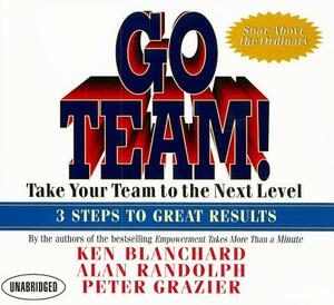 Go Team!: Take Your Team to the Next Level; 3 Steps to Great Results by Peter Grazier, Kenneth H. Blanchard, Alan Randolph