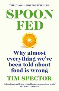 Spoon-Fed: Why Almost Everything We've Been Told About Food is Wrong by Tim Spector