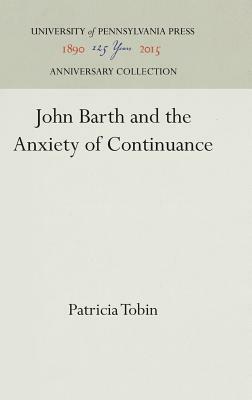 John Barth and the Anxiety of Continuance by Patricia Tobin