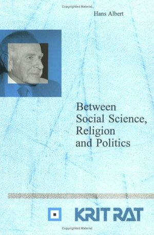 Between Social Science, Religion And Politics: Essays In Critical Rationalism by Hans Albert