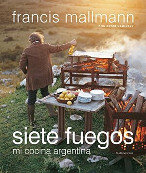 Siete fuegos: Mi cocina argentina by Francis Mallmann