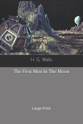 The First Men In The Moon: Large Print by H.G. Wells