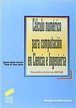 Cálculo númerico para computación en ciencia e ingeniería. Desarrollo práctico con MATLAB. by Víctor M. Pérez García, Ignacio Martin Llorente