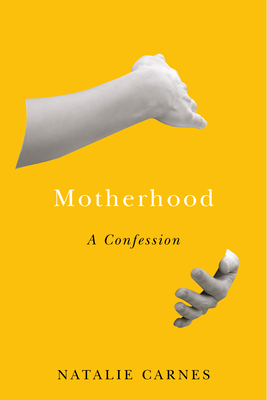 Motherhood: A Confession by Natalie Carnes