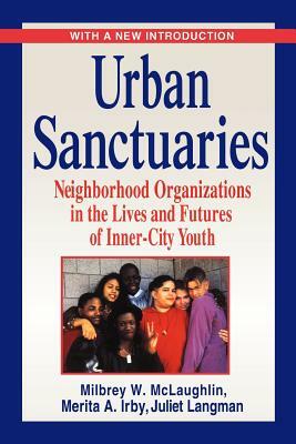 Urban Sanctuaries: Neighborhood Organizations in the Lives and Futures of Inner-City Youth by Juliet Langman, Milbrey W. McLaughlin, Merita A. Irby