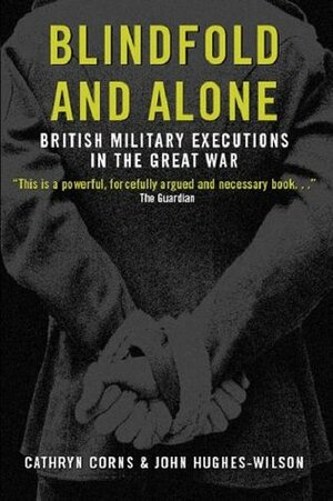 Blindfold and Alone: British Military Executions in the Great War by Cathryn Corns, John Hughes-Wilson