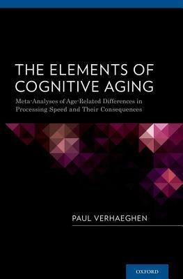 The Elements of Cognitive Aging: Meta-Analyses of Age-Related Differences in Processing Speed and Their Consequences by Paul Verhaeghen