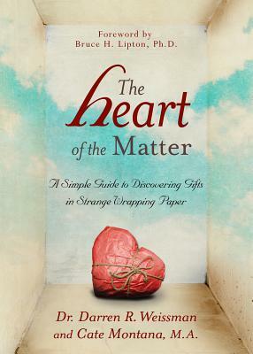 The Heart of the Matter: A Simple Guide to Discovering Gifts in Strange Wrapping Paper by Darren R. Weissman, Cate Montana