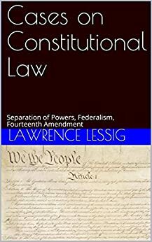 Cases on Constitutional Law: Separation of Powers, Federalism, Fourteenth Amendment by Lawrence Lessig