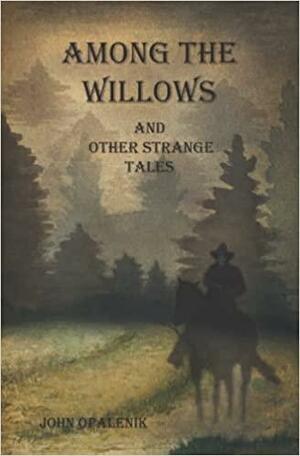 Among the Willows & Other Strange Tales by John Opalenik