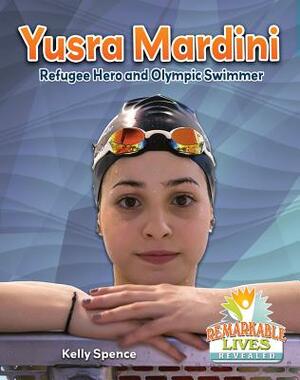 Yusra Mardini: Refugee Hero and Olympic Swimmer by Kelly Spence