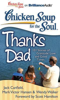 Chicken Soup for the Soul: Thanks Dad: 101 Stories of Gratitude, Love, and Good Times by Wendy Walker, Mark Victor Hansen, Jack Canfield