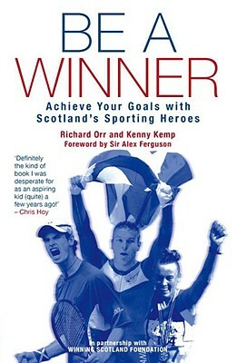 Be a Winner: Achieve Your Goals with Scotland's Sporting Heroes by Kenny Kemp, Richard Orr