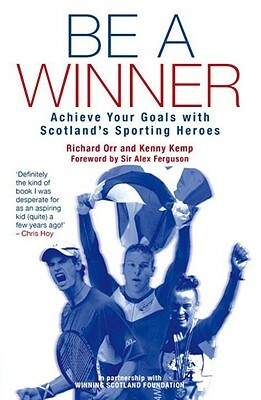 Be a Winner: Achieve Your Goals with Scotland's Sporting Heroes by Kenny Kemp, Richard Orr